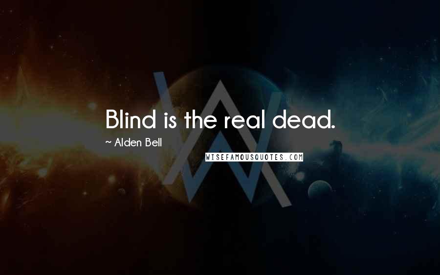 Alden Bell Quotes: Blind is the real dead.