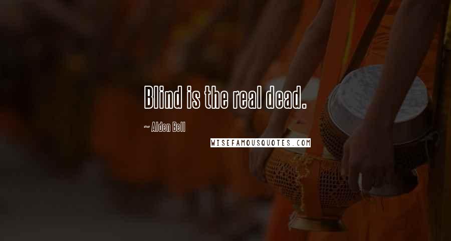 Alden Bell Quotes: Blind is the real dead.