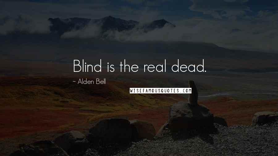 Alden Bell Quotes: Blind is the real dead.