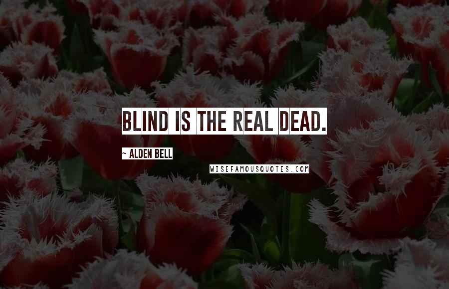 Alden Bell Quotes: Blind is the real dead.