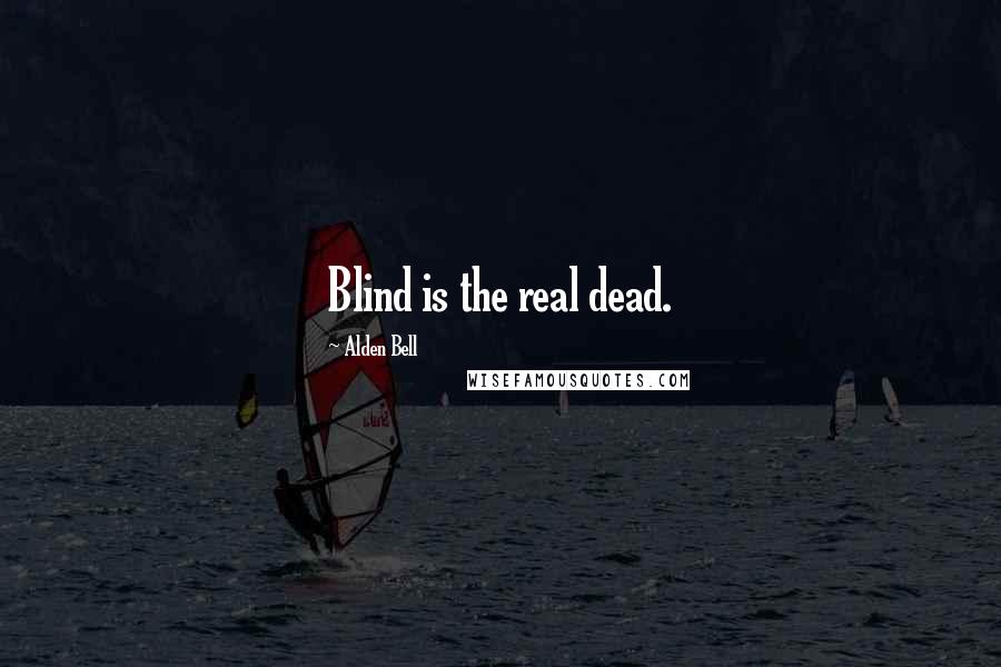 Alden Bell Quotes: Blind is the real dead.