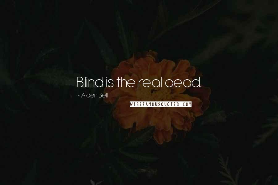 Alden Bell Quotes: Blind is the real dead.