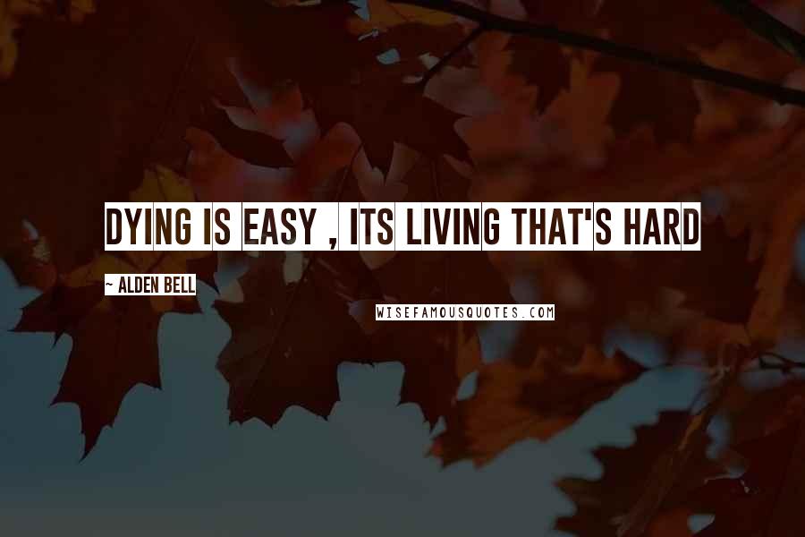 Alden Bell Quotes: Dying is Easy , its Living that's hard