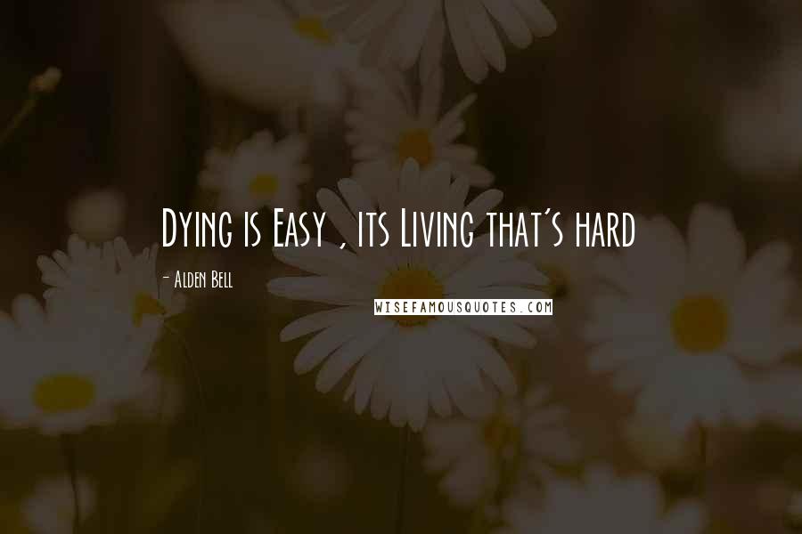 Alden Bell Quotes: Dying is Easy , its Living that's hard