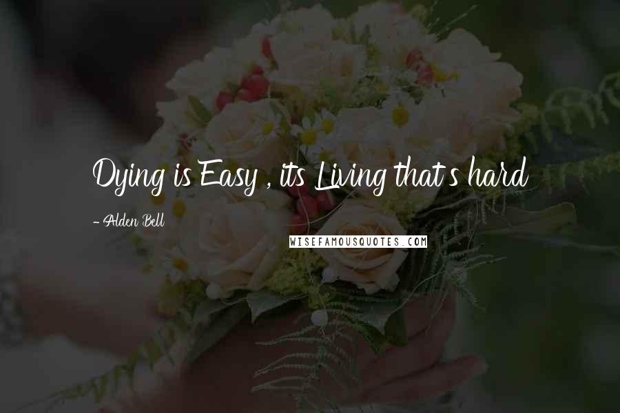 Alden Bell Quotes: Dying is Easy , its Living that's hard