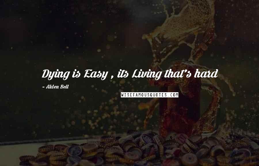 Alden Bell Quotes: Dying is Easy , its Living that's hard