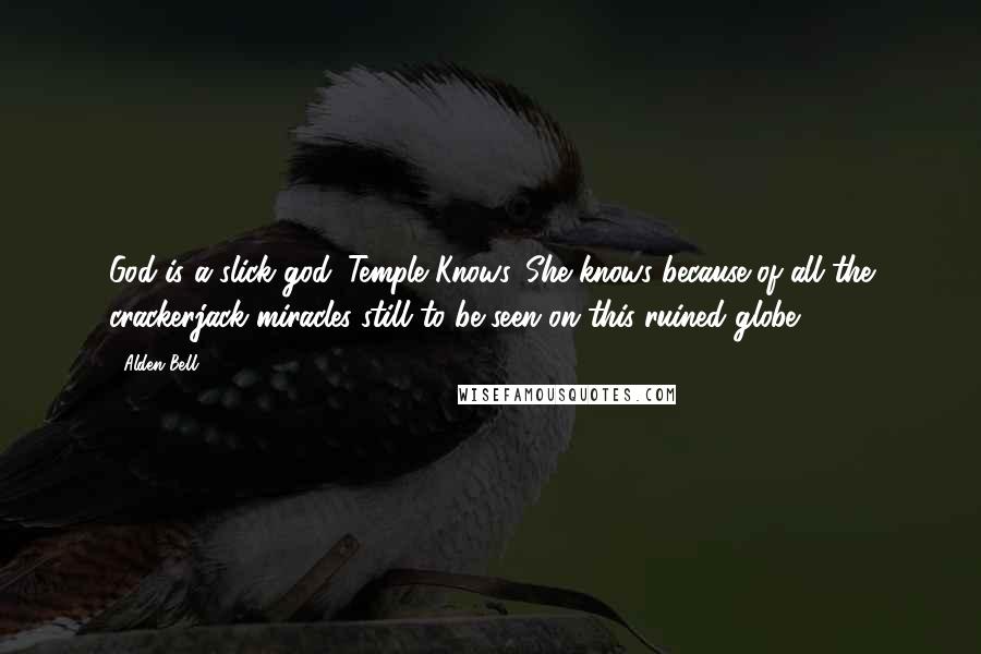 Alden Bell Quotes: God is a slick god. Temple Knows. She knows because of all the crackerjack miracles still to be seen on this ruined globe.