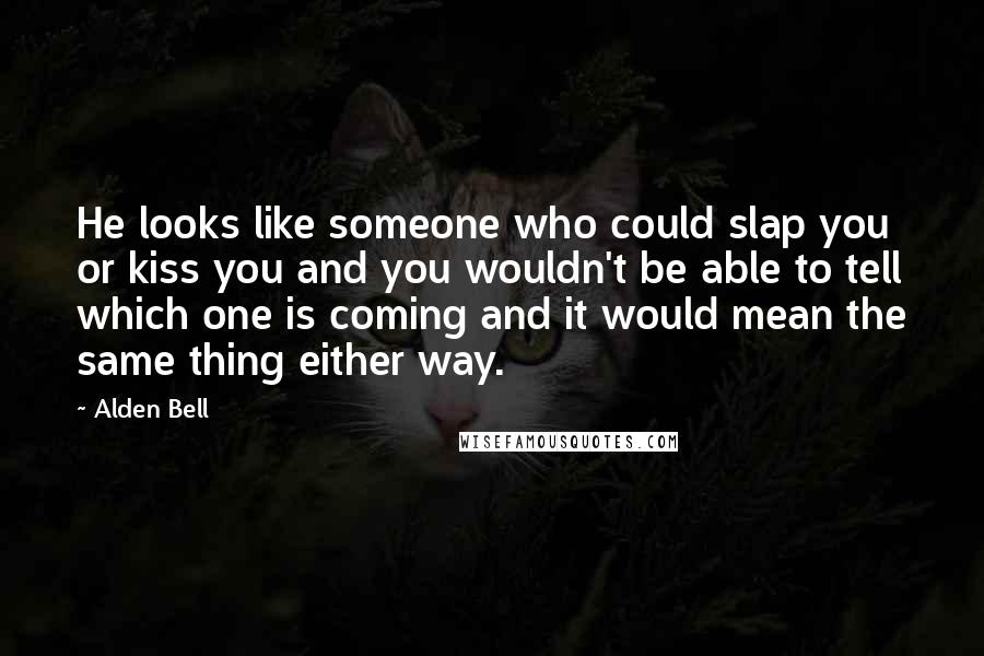 Alden Bell Quotes: He looks like someone who could slap you or kiss you and you wouldn't be able to tell which one is coming and it would mean the same thing either way.