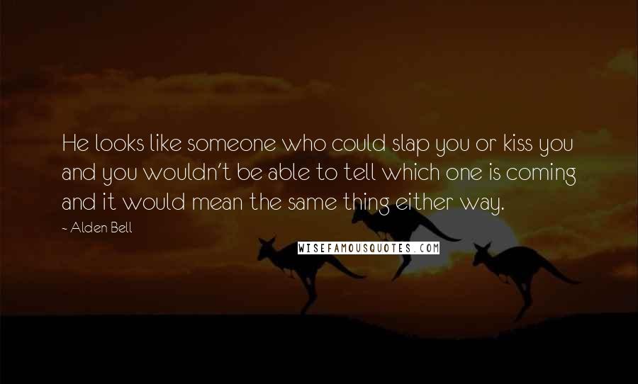 Alden Bell Quotes: He looks like someone who could slap you or kiss you and you wouldn't be able to tell which one is coming and it would mean the same thing either way.