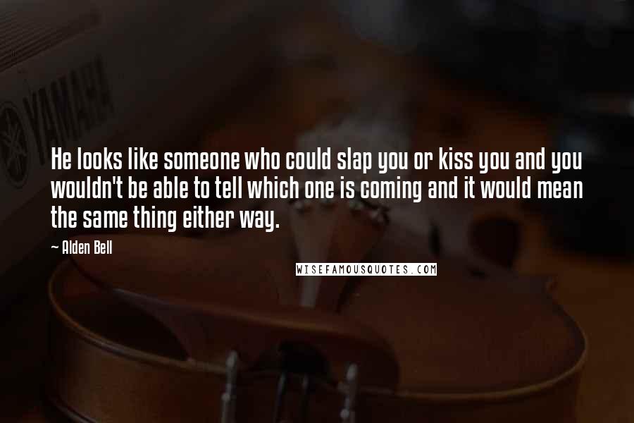 Alden Bell Quotes: He looks like someone who could slap you or kiss you and you wouldn't be able to tell which one is coming and it would mean the same thing either way.