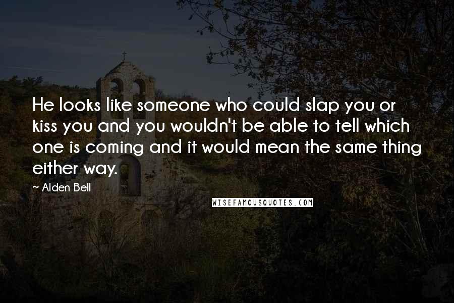 Alden Bell Quotes: He looks like someone who could slap you or kiss you and you wouldn't be able to tell which one is coming and it would mean the same thing either way.