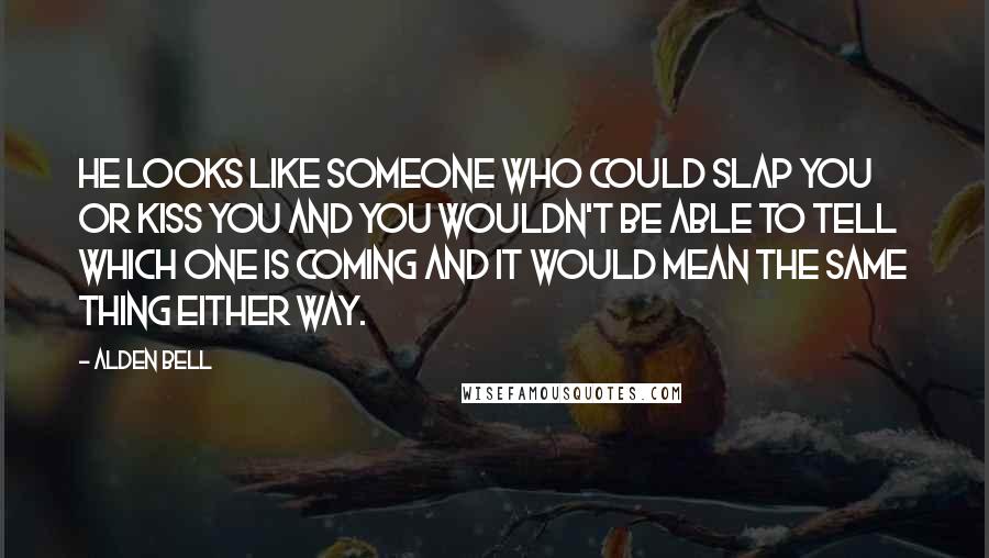 Alden Bell Quotes: He looks like someone who could slap you or kiss you and you wouldn't be able to tell which one is coming and it would mean the same thing either way.
