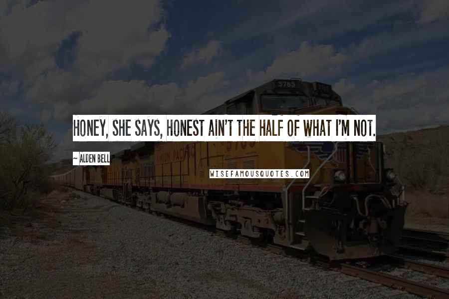 Alden Bell Quotes: Honey, she says, honest ain't the half of what I'm not.