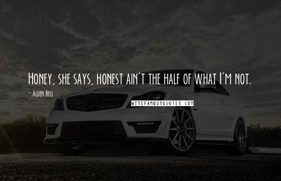 Alden Bell Quotes: Honey, she says, honest ain't the half of what I'm not.