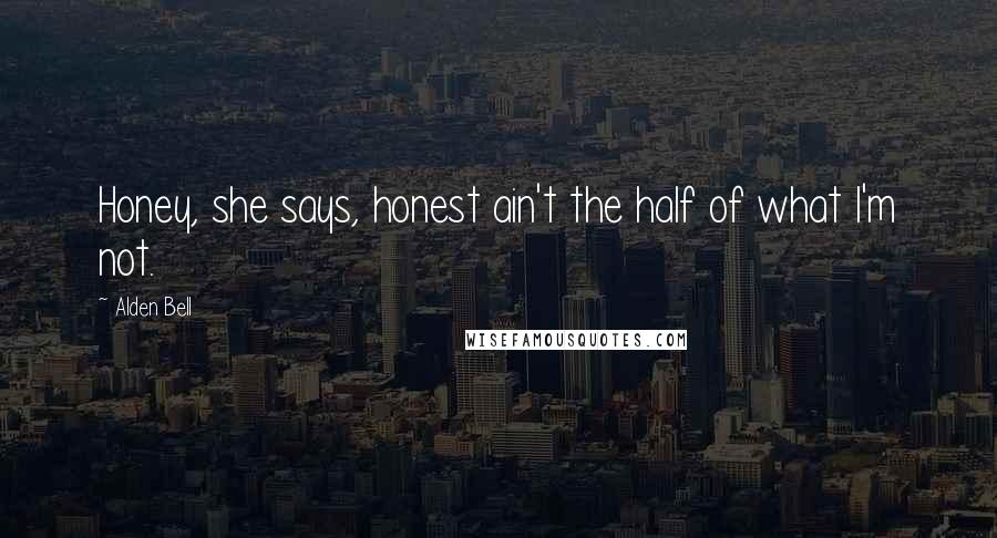 Alden Bell Quotes: Honey, she says, honest ain't the half of what I'm not.