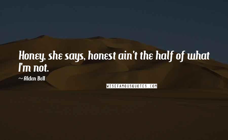 Alden Bell Quotes: Honey, she says, honest ain't the half of what I'm not.
