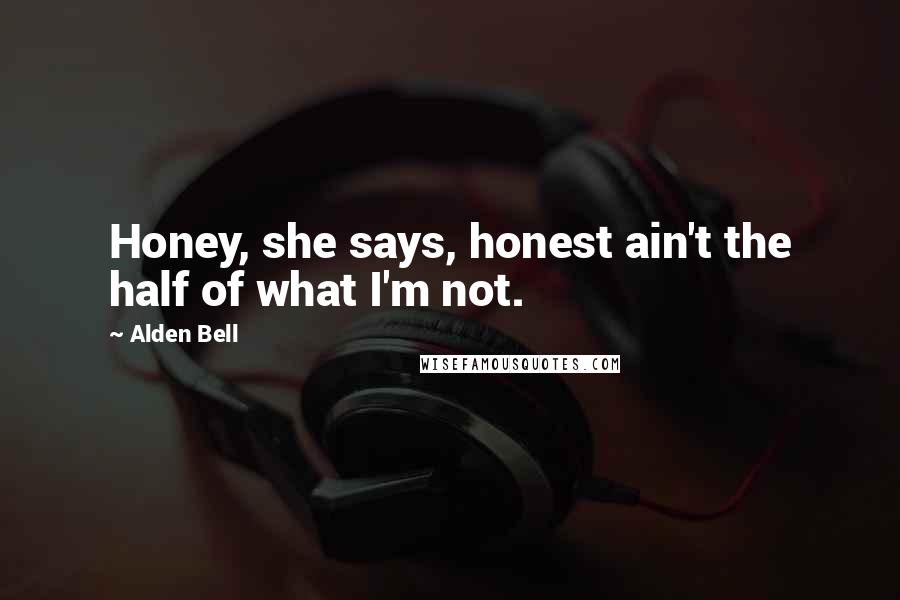 Alden Bell Quotes: Honey, she says, honest ain't the half of what I'm not.