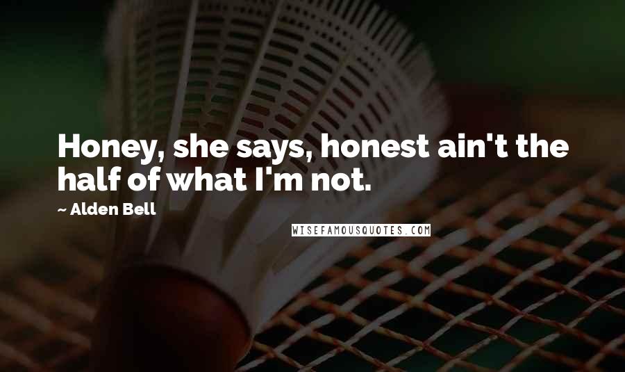 Alden Bell Quotes: Honey, she says, honest ain't the half of what I'm not.