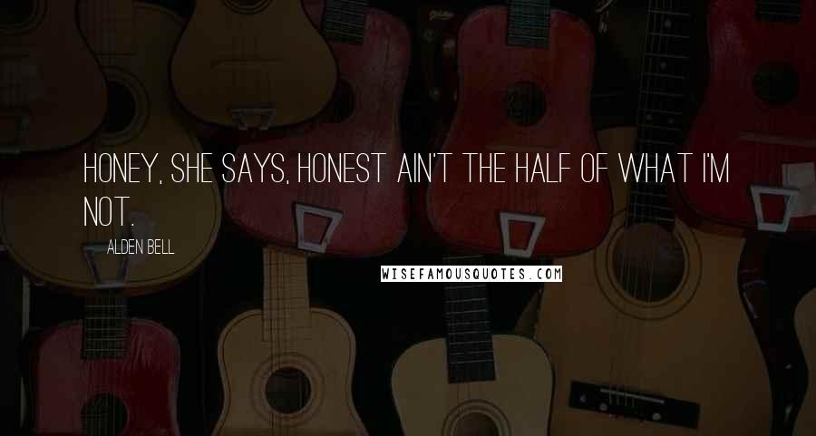 Alden Bell Quotes: Honey, she says, honest ain't the half of what I'm not.