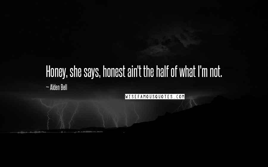 Alden Bell Quotes: Honey, she says, honest ain't the half of what I'm not.