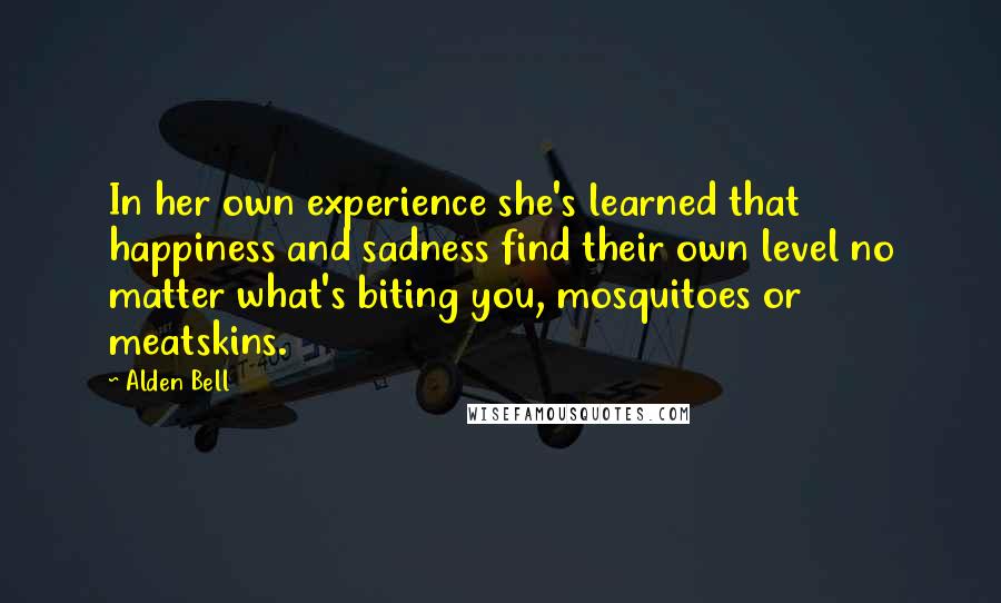 Alden Bell Quotes: In her own experience she's learned that happiness and sadness find their own level no matter what's biting you, mosquitoes or meatskins.