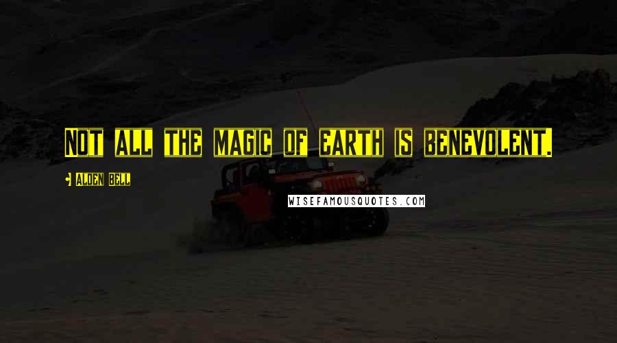 Alden Bell Quotes: Not all the magic of earth is benevolent.