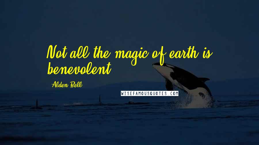 Alden Bell Quotes: Not all the magic of earth is benevolent.