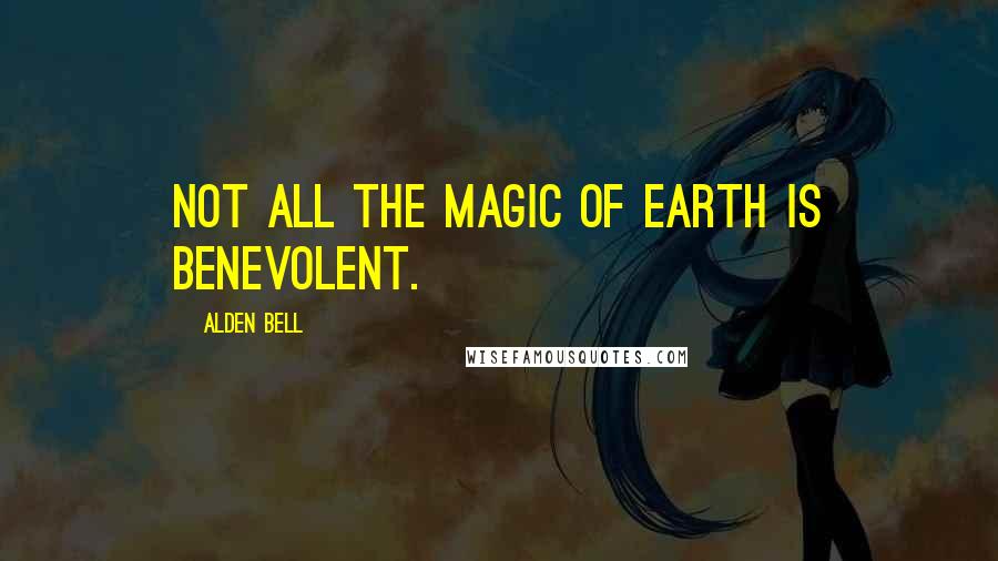 Alden Bell Quotes: Not all the magic of earth is benevolent.