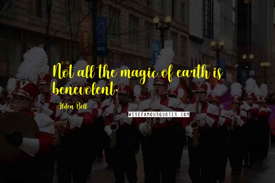 Alden Bell Quotes: Not all the magic of earth is benevolent.