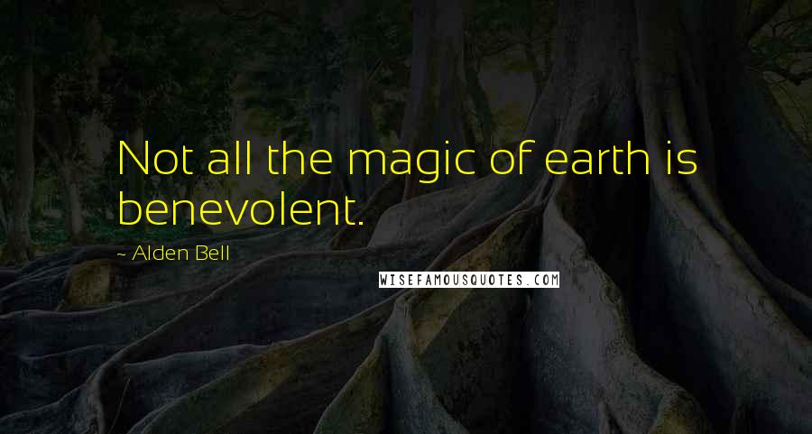 Alden Bell Quotes: Not all the magic of earth is benevolent.