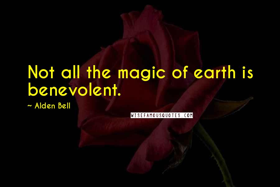 Alden Bell Quotes: Not all the magic of earth is benevolent.