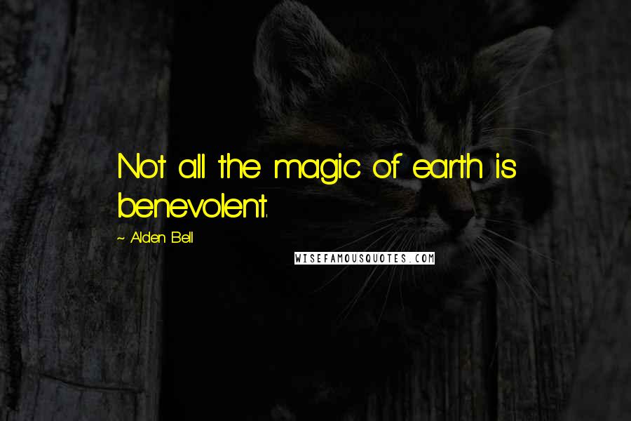 Alden Bell Quotes: Not all the magic of earth is benevolent.