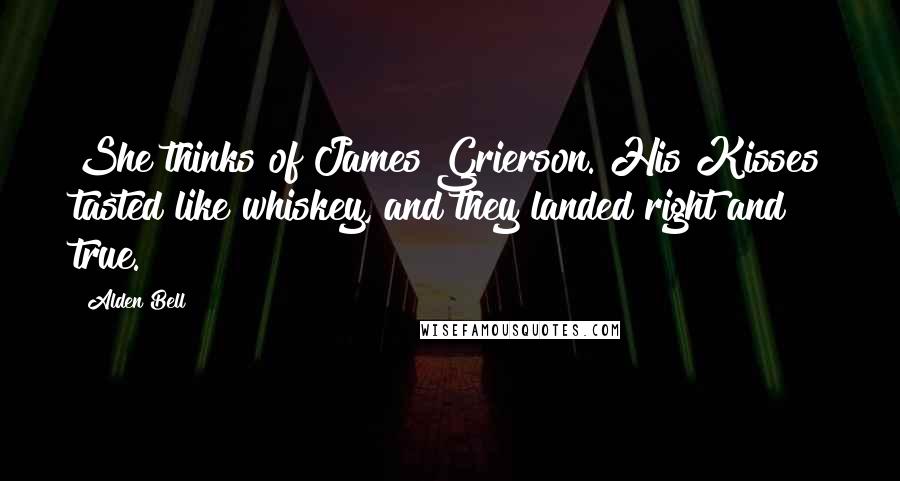 Alden Bell Quotes: She thinks of James Grierson. His Kisses tasted like whiskey, and they landed right and true.