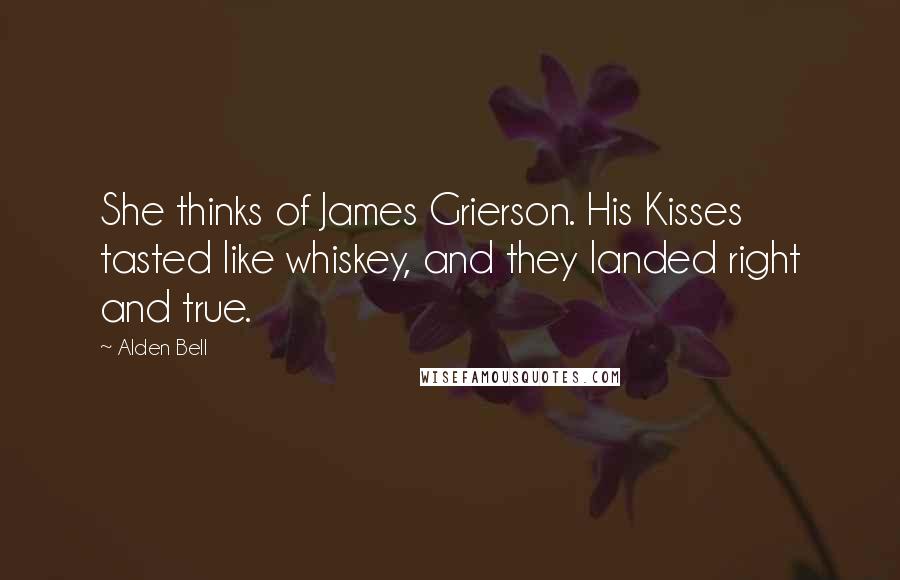 Alden Bell Quotes: She thinks of James Grierson. His Kisses tasted like whiskey, and they landed right and true.