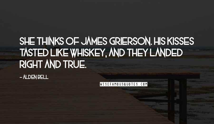 Alden Bell Quotes: She thinks of James Grierson. His Kisses tasted like whiskey, and they landed right and true.