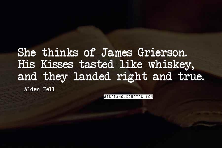 Alden Bell Quotes: She thinks of James Grierson. His Kisses tasted like whiskey, and they landed right and true.