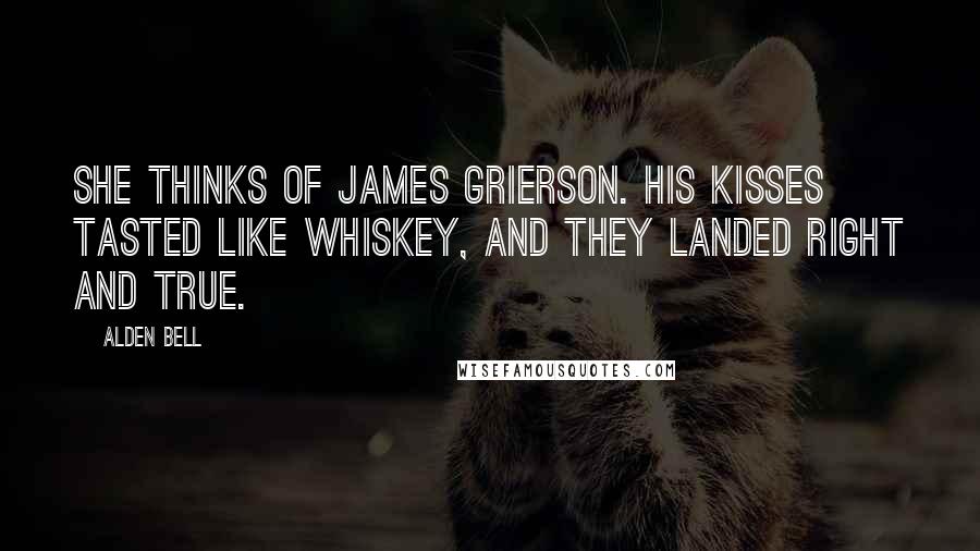 Alden Bell Quotes: She thinks of James Grierson. His Kisses tasted like whiskey, and they landed right and true.