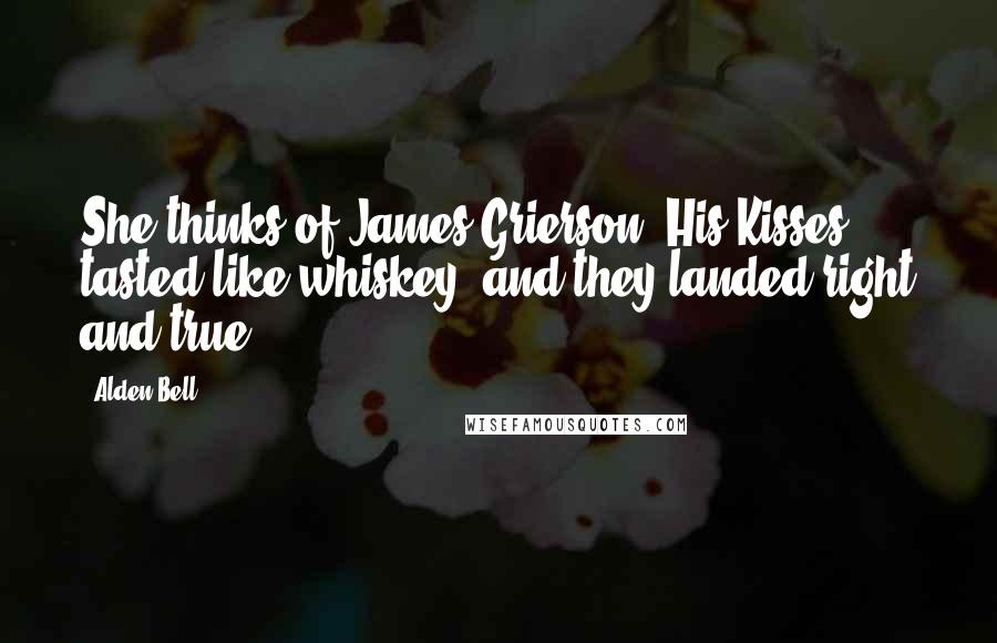 Alden Bell Quotes: She thinks of James Grierson. His Kisses tasted like whiskey, and they landed right and true.