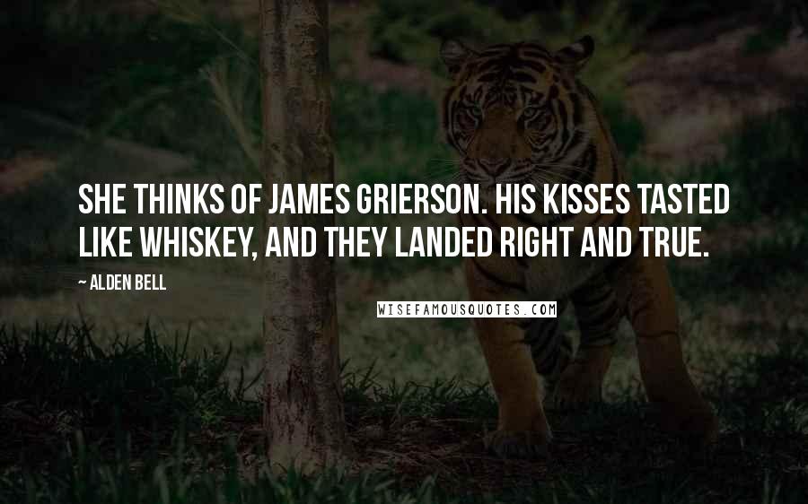 Alden Bell Quotes: She thinks of James Grierson. His Kisses tasted like whiskey, and they landed right and true.