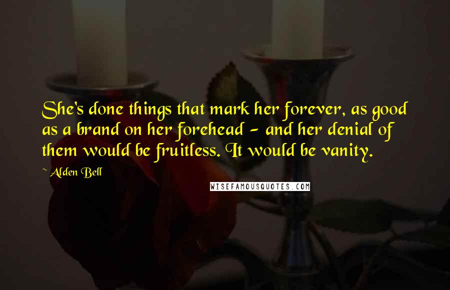 Alden Bell Quotes: She's done things that mark her forever, as good as a brand on her forehead - and her denial of them would be fruitless. It would be vanity.