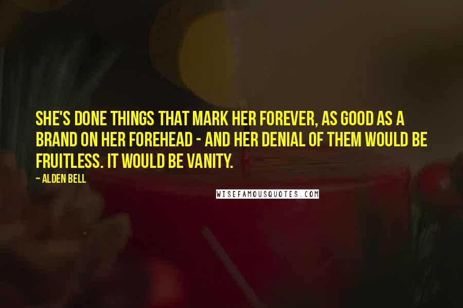 Alden Bell Quotes: She's done things that mark her forever, as good as a brand on her forehead - and her denial of them would be fruitless. It would be vanity.