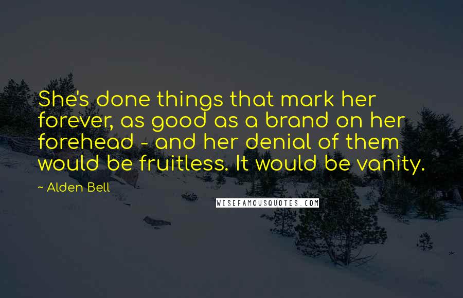 Alden Bell Quotes: She's done things that mark her forever, as good as a brand on her forehead - and her denial of them would be fruitless. It would be vanity.