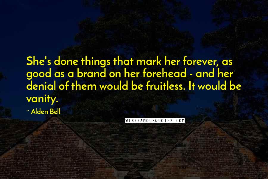 Alden Bell Quotes: She's done things that mark her forever, as good as a brand on her forehead - and her denial of them would be fruitless. It would be vanity.