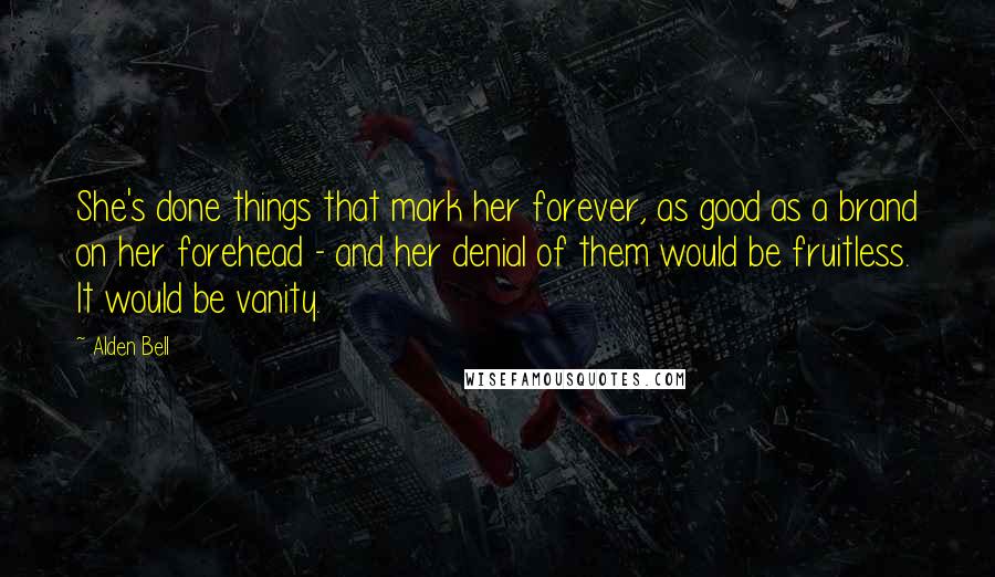 Alden Bell Quotes: She's done things that mark her forever, as good as a brand on her forehead - and her denial of them would be fruitless. It would be vanity.