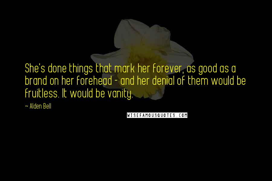 Alden Bell Quotes: She's done things that mark her forever, as good as a brand on her forehead - and her denial of them would be fruitless. It would be vanity.