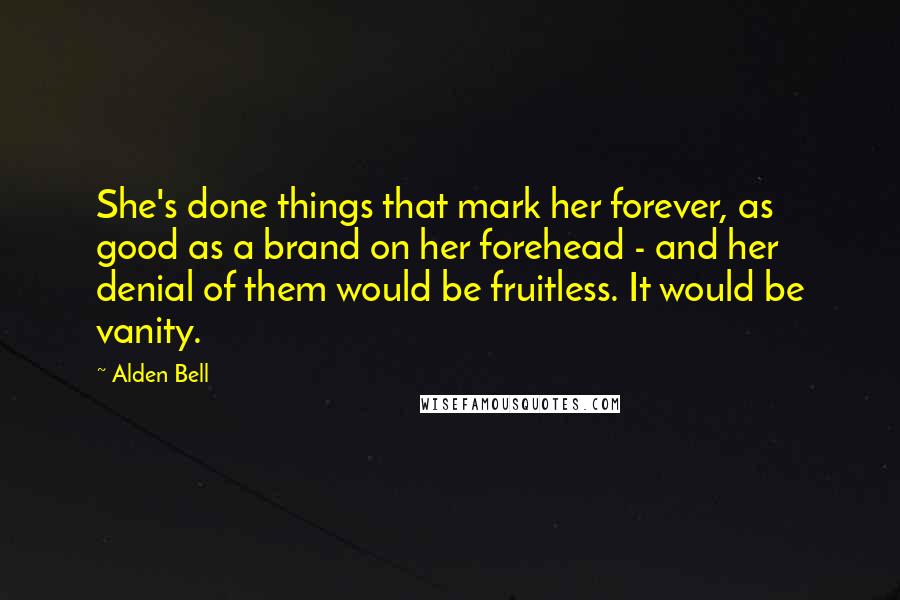 Alden Bell Quotes: She's done things that mark her forever, as good as a brand on her forehead - and her denial of them would be fruitless. It would be vanity.