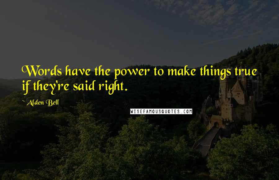 Alden Bell Quotes: Words have the power to make things true if they're said right.