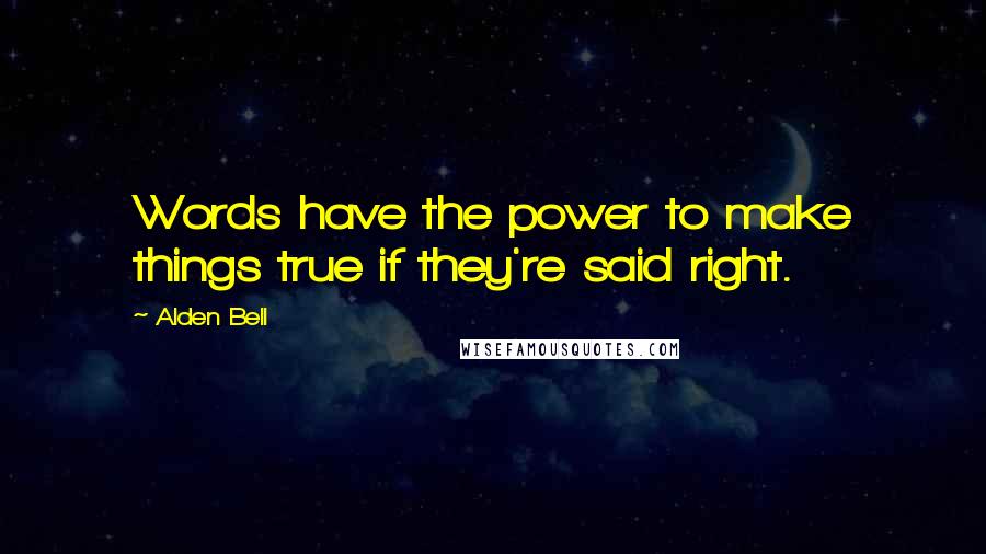 Alden Bell Quotes: Words have the power to make things true if they're said right.
