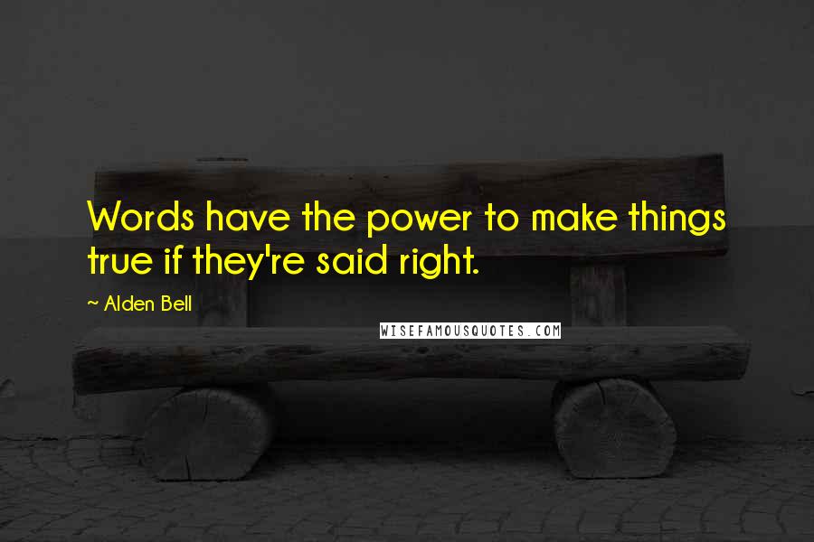 Alden Bell Quotes: Words have the power to make things true if they're said right.