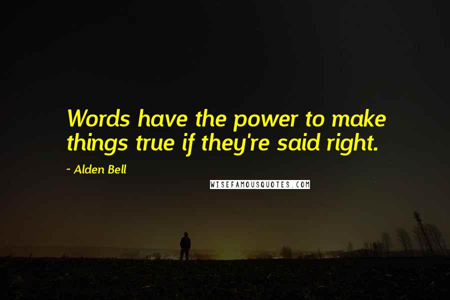 Alden Bell Quotes: Words have the power to make things true if they're said right.